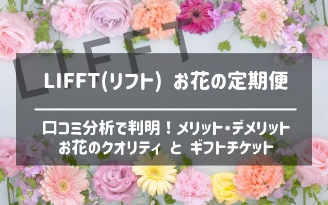 Lifft リフト お花の定期便の口コミ評判を分析 デメリット考察とギフトチケットの詳細 なすなーる