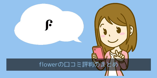 FLOWER(フラワー)の口コミ評判の傾向のまとめ