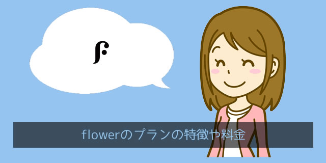 FLOWER(フラワー)のプランの特徴と料金