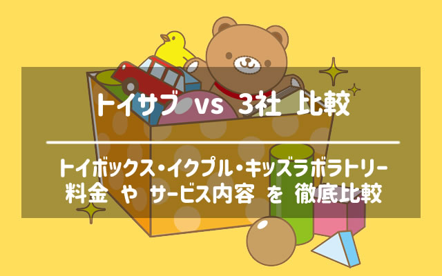 トイサブとトイボックスとイクプルとキッズラボラトリーの比較