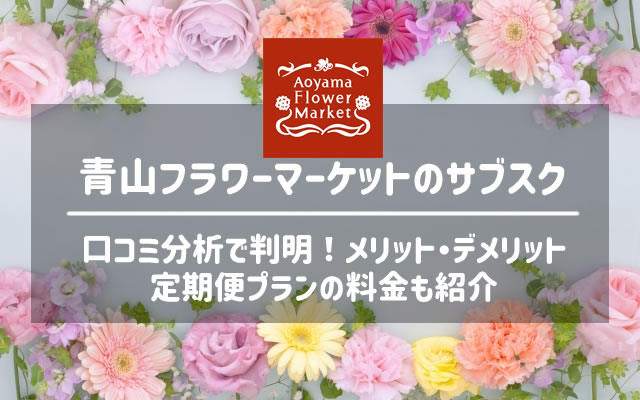 青山フラワーマーケットのサブスクプランの口コミ評判を分析 メリットとデメリットも紹介 なすなーる