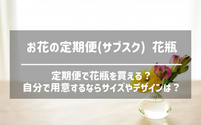 お花の定期便の花瓶 買えるサブスクと自分で用意するときの選び方 なすなーる